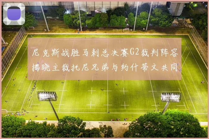 尼克斯战胜马刺总决赛G2裁判阵容揭晓主裁托尼兄弟与约什蒂文共同执法
