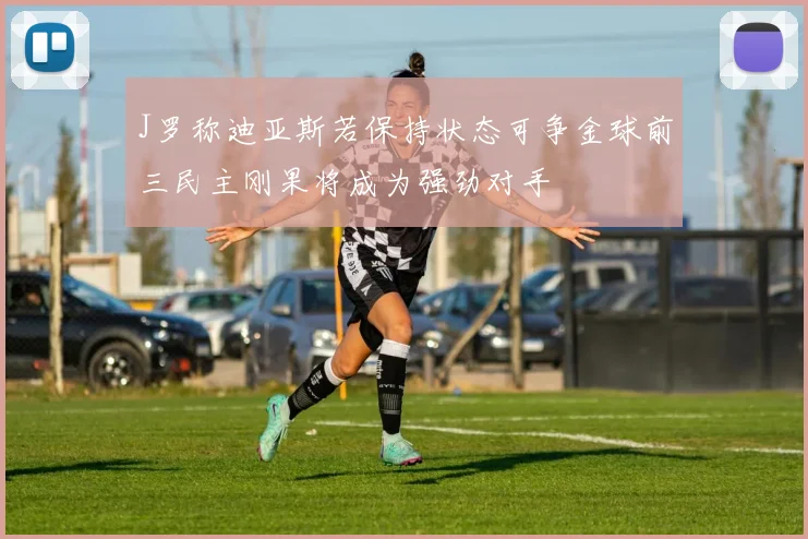 J罗称迪亚斯若保持状态可争金球前三民主刚果将成为强劲对手